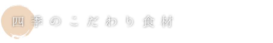 四季のこだわりの食材