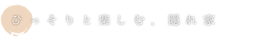 ひっそりと楽しむ、隠れ家